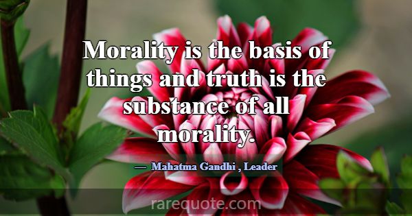 Morality is the basis of things and truth is the s... -Mahatma Gandhi