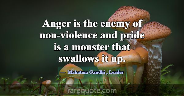 Anger is the enemy of non-violence and pride is a ... -Mahatma Gandhi