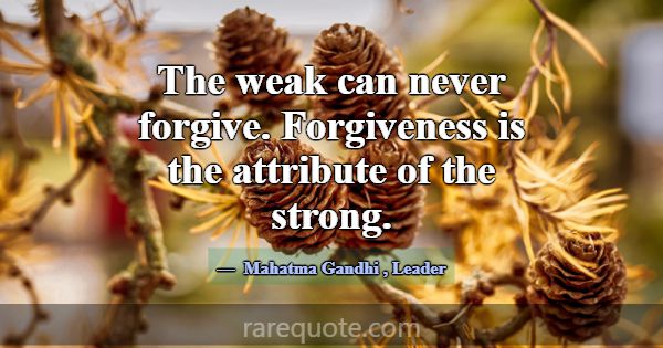 The weak can never forgive. Forgiveness is the att... -Mahatma Gandhi