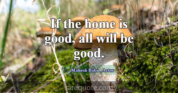 If the home is good, all will be good.... -Mahesh Babu