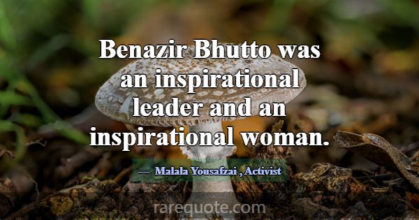 Benazir Bhutto was an inspirational leader and an ... -Malala Yousafzai