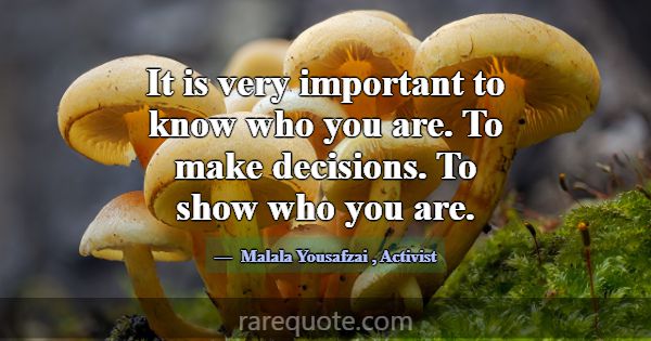 It is very important to know who you are. To make ... -Malala Yousafzai
