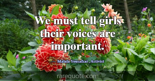 We must tell girls their voices are important.... -Malala Yousafzai