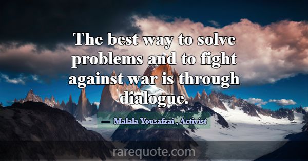 The best way to solve problems and to fight agains... -Malala Yousafzai