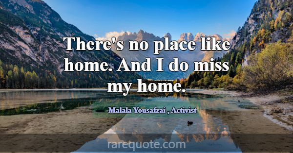 There's no place like home. And I do miss my home.... -Malala Yousafzai