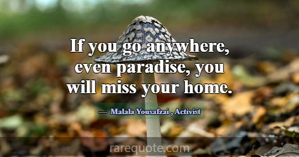 If you go anywhere, even paradise, you will miss y... -Malala Yousafzai