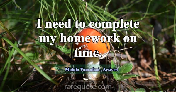 I need to complete my homework on time.... -Malala Yousafzai