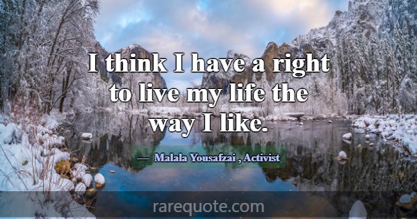 I think I have a right to live my life the way I l... -Malala Yousafzai