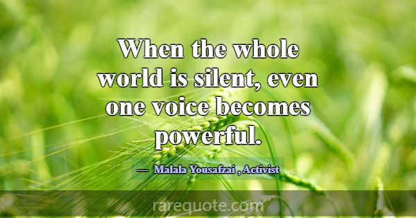 When the whole world is silent, even one voice bec... -Malala Yousafzai