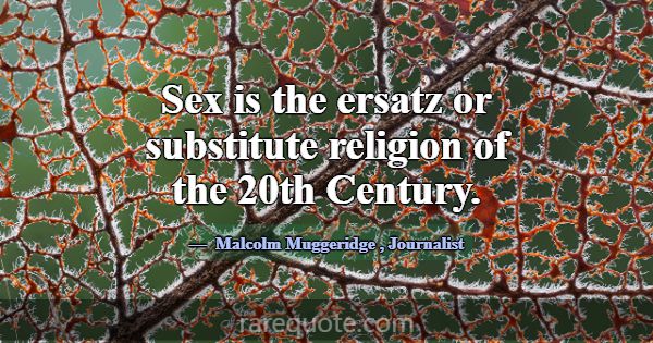 Sex is the ersatz or substitute religion of the 20... -Malcolm Muggeridge