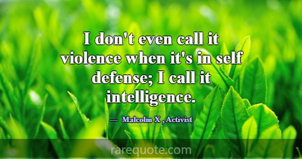 I don't even call it violence when it's in self de... -Malcolm X