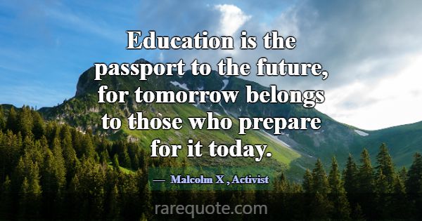 Education is the passport to the future, for tomor... -Malcolm X