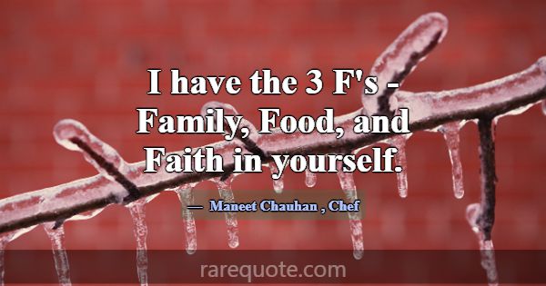I have the 3 F's - Family, Food, and Faith in your... -Maneet Chauhan
