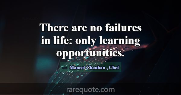 There are no failures in life: only learning oppor... -Maneet Chauhan