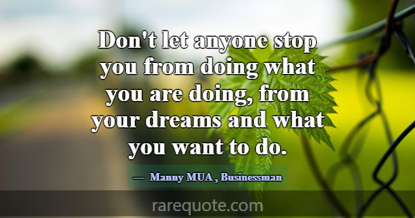 Don't let anyone stop you from doing what you are ... -Manny MUA
