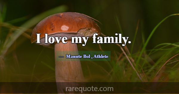 I love my family.... -Manute Bol