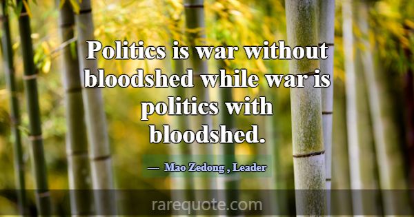 Politics is war without bloodshed while war is pol... -Mao Zedong