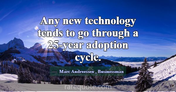 Any new technology tends to go through a 25-year a... -Marc Andreessen