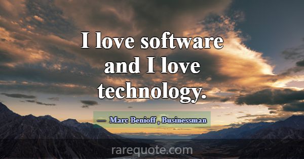 I love software and I love technology.... -Marc Benioff