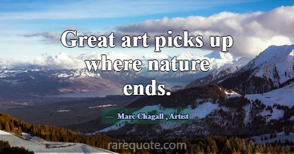 Great art picks up where nature ends.... -Marc Chagall