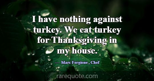 I have nothing against turkey. We eat turkey for T... -Marc Forgione