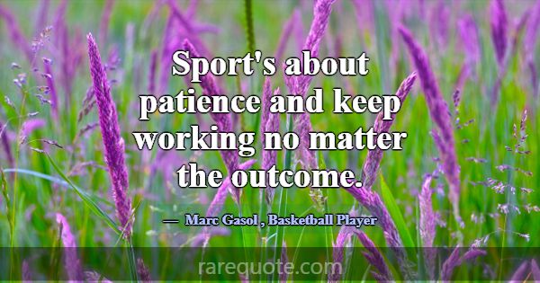 Sport's about patience and keep working no matter ... -Marc Gasol
