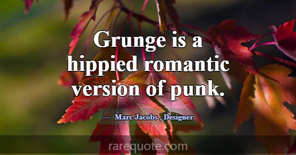 Grunge is a hippied romantic version of punk.... -Marc Jacobs