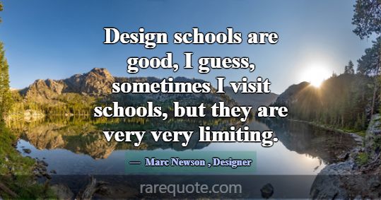 Design schools are good, I guess, sometimes I visi... -Marc Newson