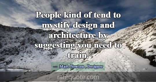 People kind of tend to mystify design and architec... -Marc Newson