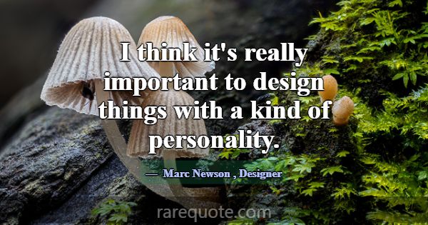 I think it's really important to design things wit... -Marc Newson