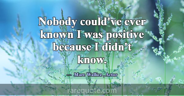 Nobody could've ever known I was positive because ... -Marc Wallice