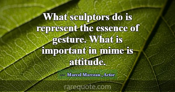 What sculptors do is represent the essence of gest... -Marcel Marceau