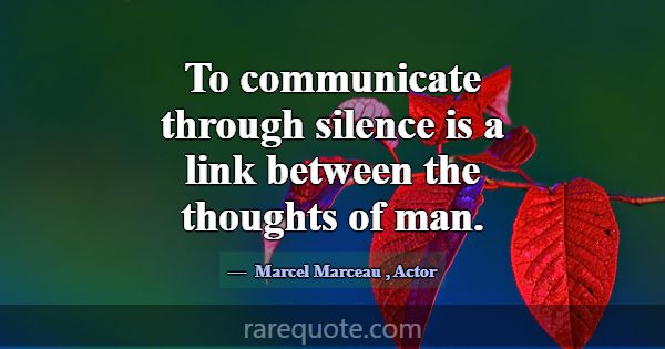 To communicate through silence is a link between t... -Marcel Marceau