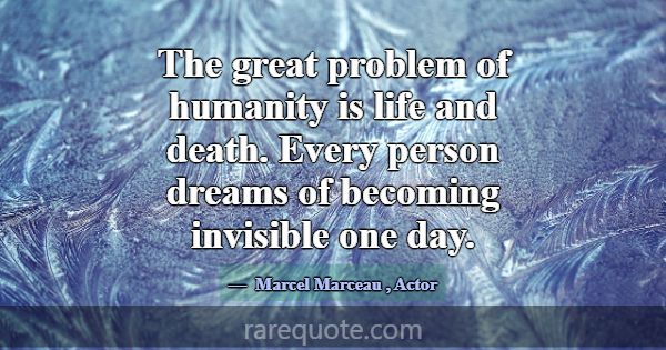 The great problem of humanity is life and death. E... -Marcel Marceau