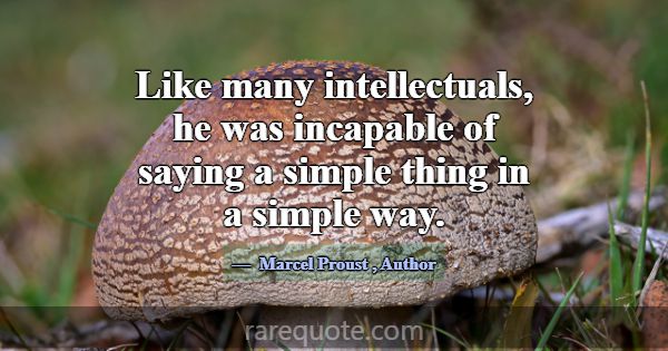 Like many intellectuals, he was incapable of sayin... -Marcel Proust