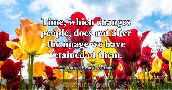 Time, which changes people, does not alter the ima... -Marcel Proust