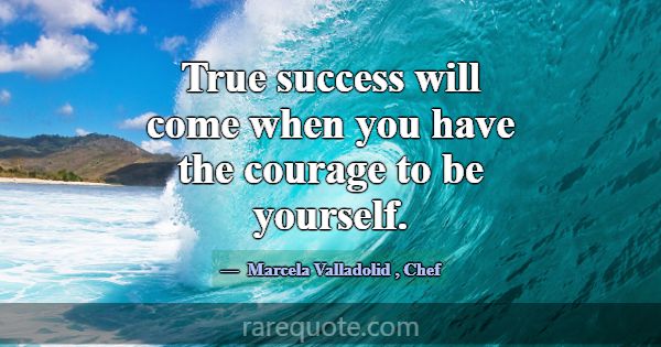 True success will come when you have the courage t... -Marcela Valladolid