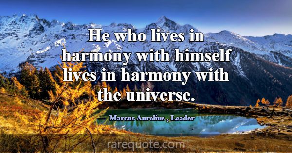 He who lives in harmony with himself lives in harm... -Marcus Aurelius