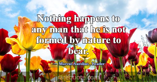 Nothing happens to any man that he is not formed b... -Marcus Aurelius