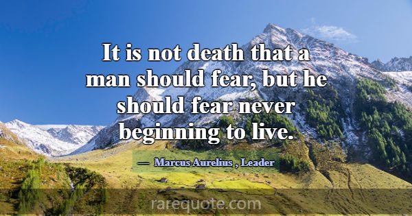 It is not death that a man should fear, but he sho... -Marcus Aurelius