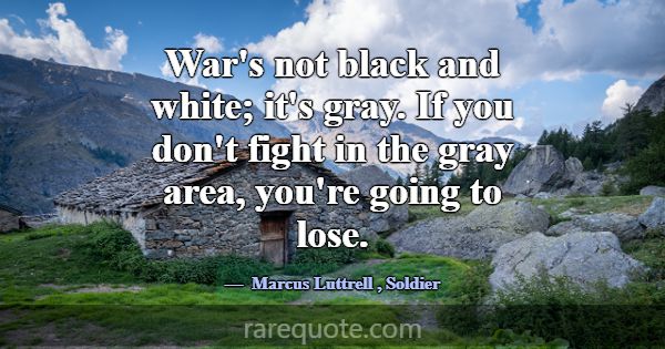 War's not black and white; it's gray. If you don't... -Marcus Luttrell