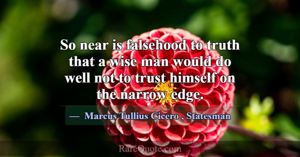 So near is falsehood to truth that a wise man woul... -Marcus Tullius Cicero