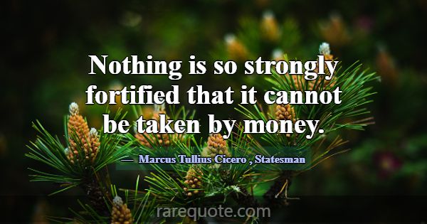 Nothing is so strongly fortified that it cannot be... -Marcus Tullius Cicero