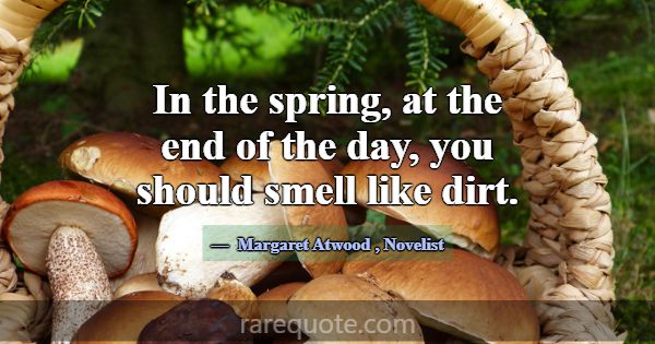 In the spring, at the end of the day, you should s... -Margaret Atwood