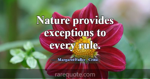 Nature provides exceptions to every rule.... -Margaret Fuller