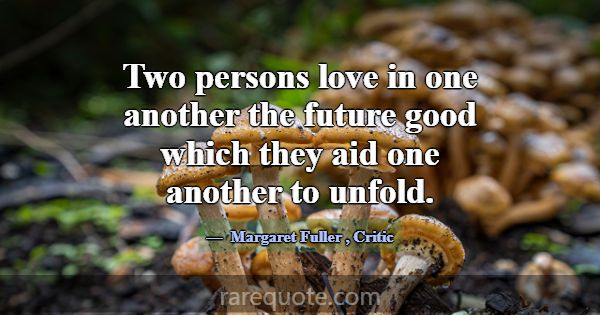 Two persons love in one another the future good wh... -Margaret Fuller