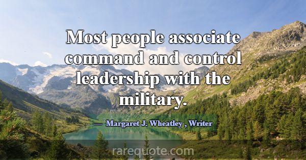 Most people associate command and control leadersh... -Margaret J. Wheatley