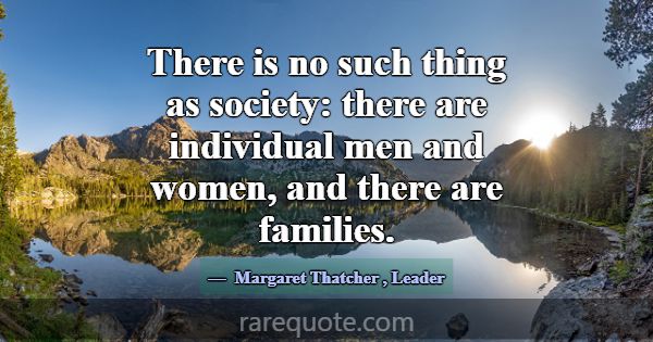 There is no such thing as society: there are indiv... -Margaret Thatcher