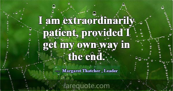 I am extraordinarily patient, provided I get my ow... -Margaret Thatcher