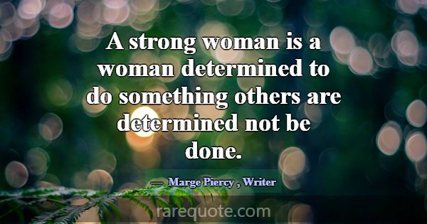 A strong woman is a woman determined to do somethi... -Marge Piercy